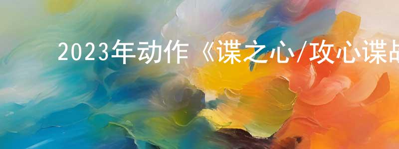 ﻿鲍洪亮发布﻿2023年动作《谍之心/攻心谍战》BD中英双字迅雷下载_电影天堂